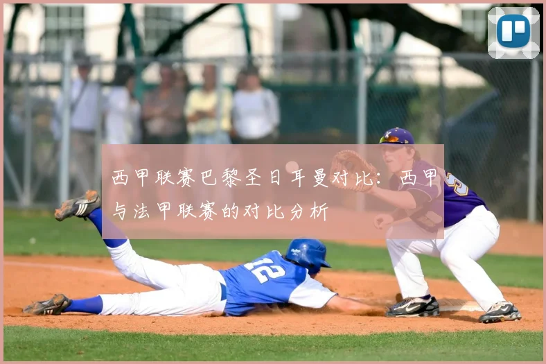 西甲联赛巴黎圣日耳曼对比：西甲与法甲联赛的对比分析