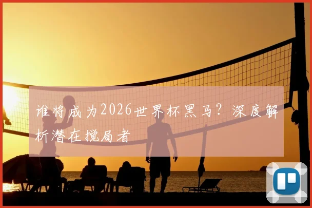 谁将成为2026世界杯黑马?深度解析潜在搅局者