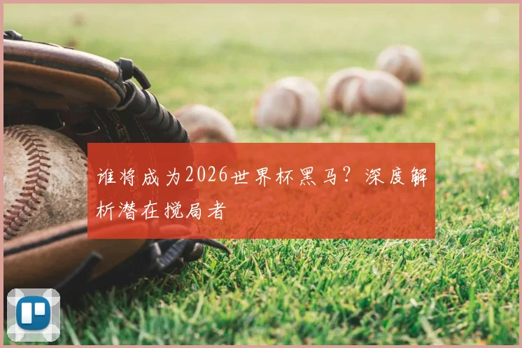 谁将成为2026世界杯黑马？深度解析潜在搅局者