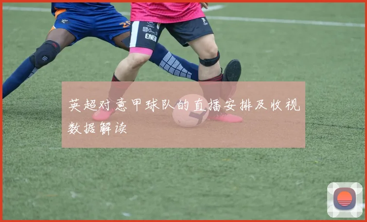 英超对意甲球队的直播安排及收视数据解读